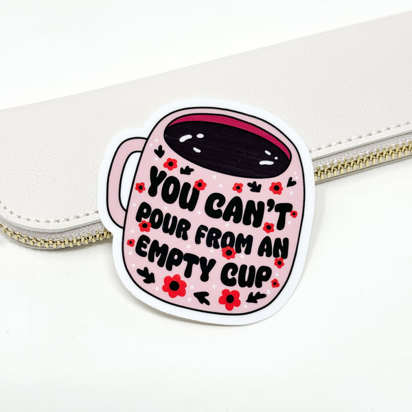 You Can't Pour From An Empty Cup Vinyl Die Cut Sticker | Glossy