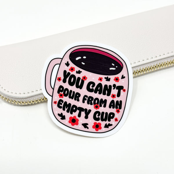 Cute You Can't Pour From An Empty Cup Vinyl Die Cut Sticker | Glossy